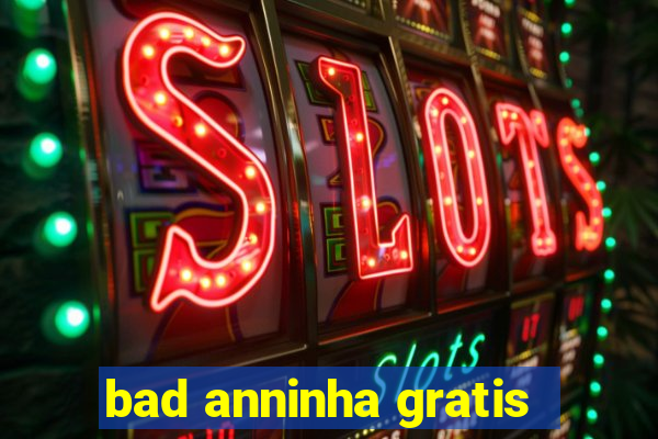 bad anninha gratis